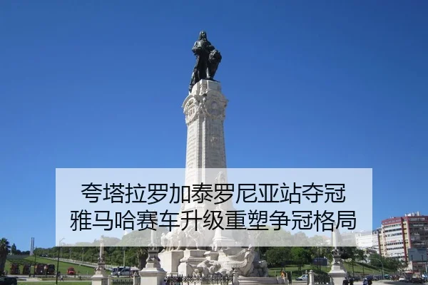 夸塔拉罗加泰罗尼亚站夺冠 雅马哈赛车升级重塑争冠格局
