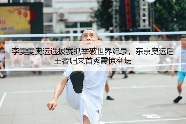 李雯雯奥运选拔赛抓举破世界纪录，东京奥运后王者归来首秀震惊举坛