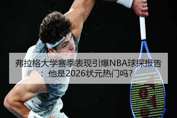 弗拉格大学赛季表现引爆NBA球探报告：他是2026状元热门吗？