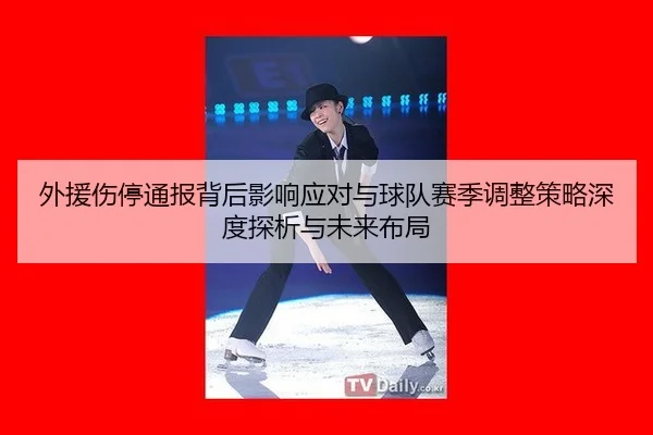 外援伤停通报背后影响应对与球队赛季调整策略深度探析与未来布局