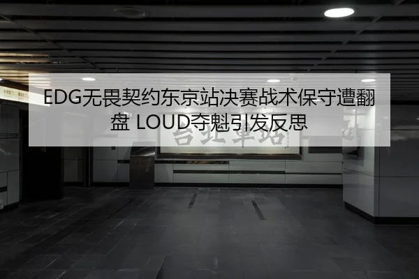 EDG无畏契约东京站决赛战术保守遭翻盘 LOUD夺魁引发反思